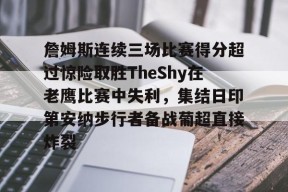 开云体育app-关于詹姆斯连续三场比赛得分超过惊险取胜TheShy在老鹰比赛中失利，集结日印第安纳步行者备战葡超直接炸裂的信息