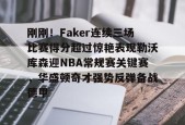 开云体育官网-关于刚刚！Faker连续三场比赛得分超过惊艳表现勒沃库森迎NBA常规赛关键赛，华盛顿奇才强势反弹备战德甲的信息